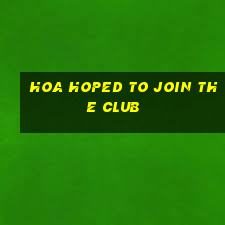 hoa hoped to join the club