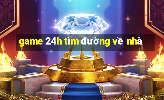 game 24h tìm đường về nhà