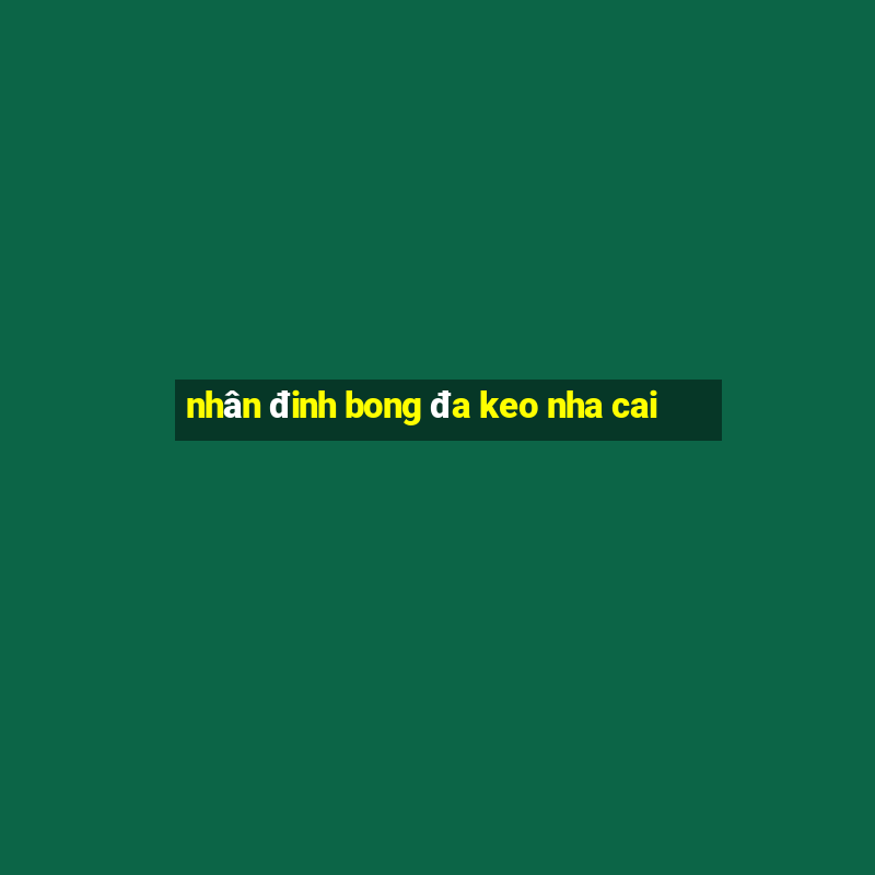 nhan dinh bong da keo nha cai