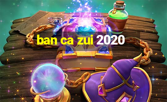 ban ca zui 2020