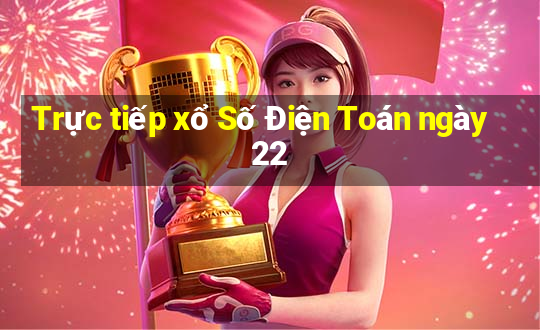 Trực tiếp xổ Số Điện Toán ngày 22