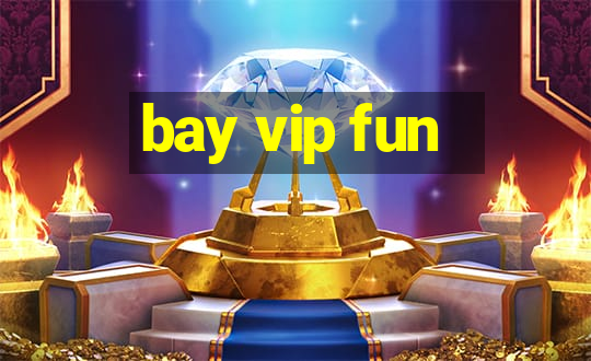 bay vip fun