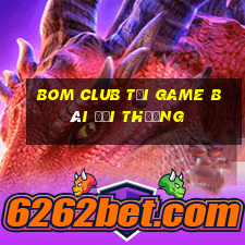 Bom Club Tại Game Bài Đổi Thưởng