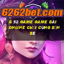 B 52 Game Game Bài Online Chơi Cùng Bạn Bè