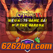 Siêu Hũ 79 Game Bài Nạp The Garena