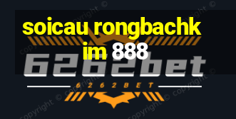 soicau rongbachkim 888