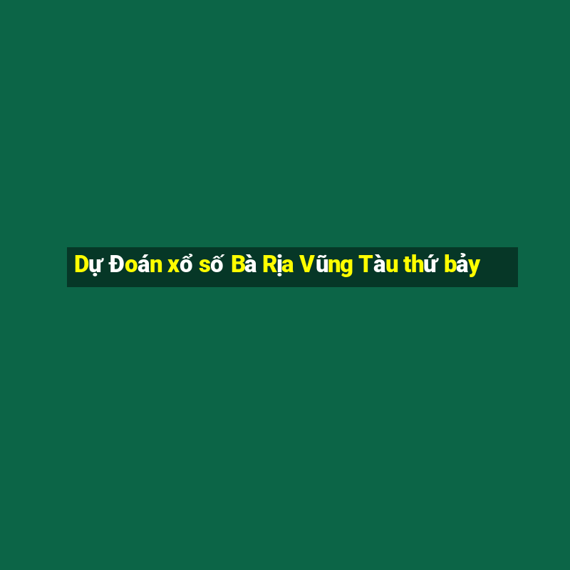 Dự Đoán xổ số Bà Rịa Vũng Tàu thứ bảy