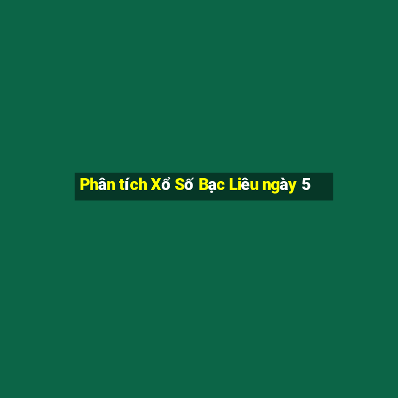 Phân tích Xổ Số Bạc Liêu ngày 5