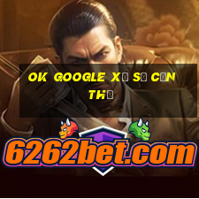 ok google xổ số cần thơ