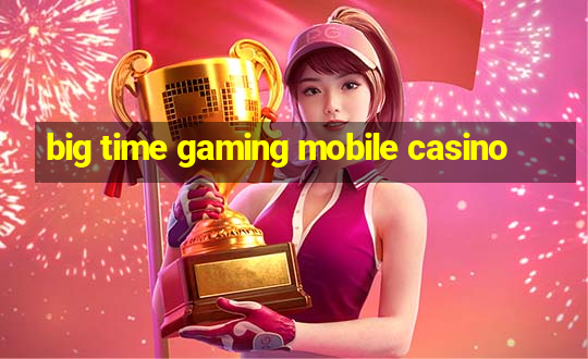 big time gaming mobile casino