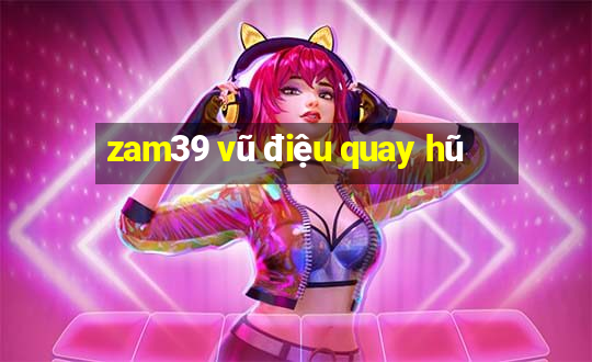 zam39 vũ điệu quay hũ