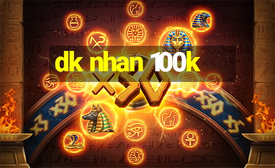 dk nhan 100k