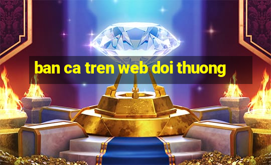 ban ca tren web doi thuong