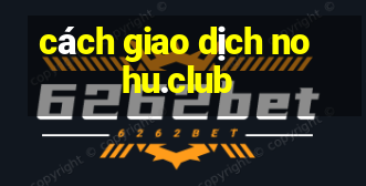 cách giao dịch nohu.club