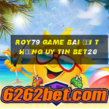 Roy79 Game Bài Đổi Thưởng Uy Tín Bet20