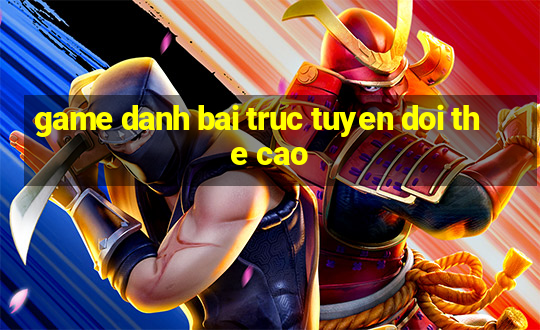 game danh bai truc tuyen doi the cao