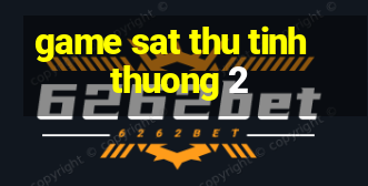 game sat thu tinh thuong 2