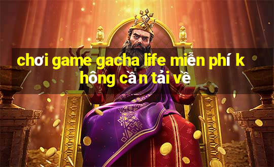 chơi game gacha life miễn phí không cần tải về