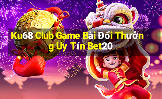 Ku68 Club Game Bài Đổi Thưởng Uy Tín Bet20