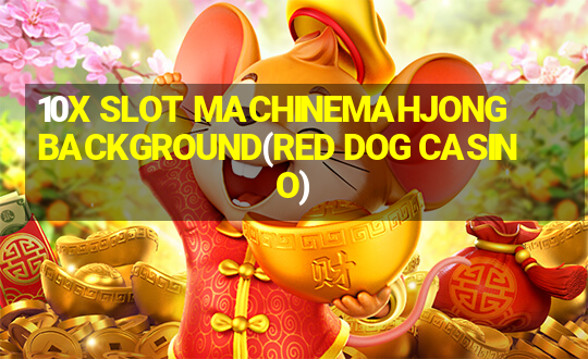 10X SLOT MACHINEMAHJONG BACKGROUND(RED DOG CASINO)