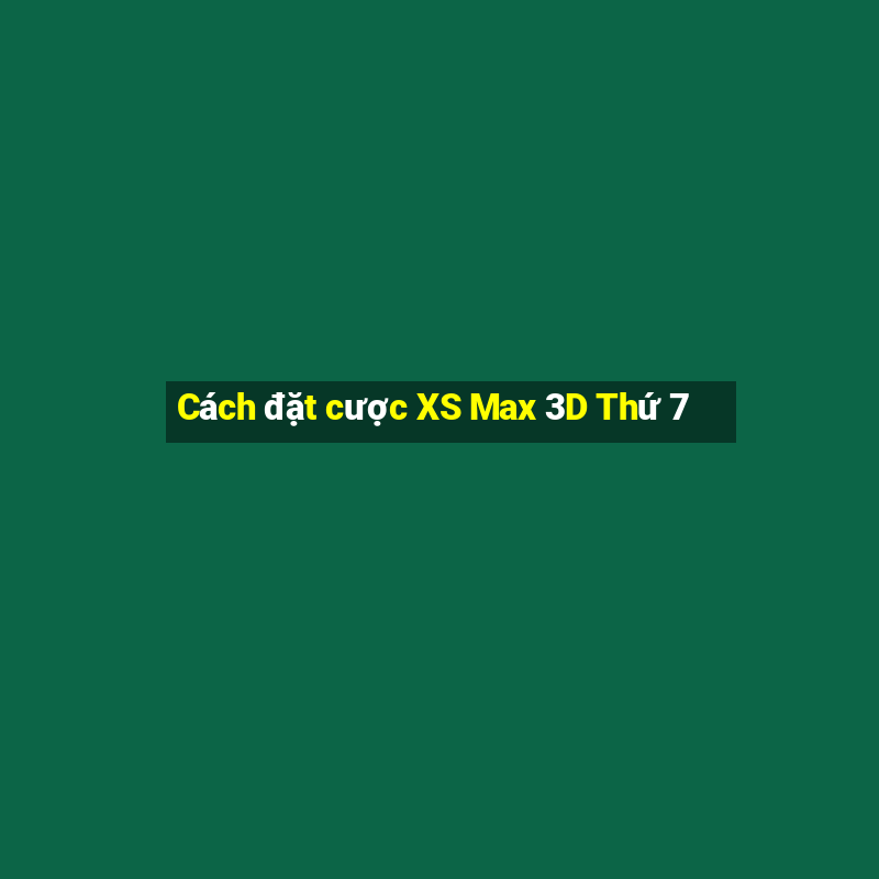 Cách đặt cược XS Max 3D Thứ 7