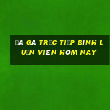 đá gà trực tiếp bình luận viên hôm nay