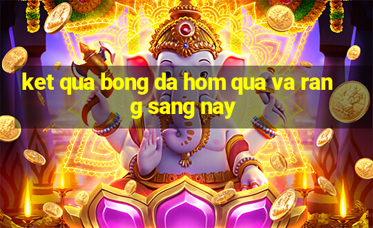 ket qua bong da hom qua va rang sang nay