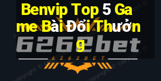 Benvip Top 5 Game Bài Đổi Thưởng