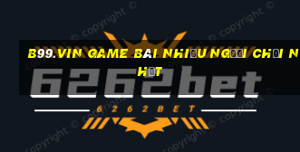 B99.Vin Game Bài Nhiều Người Chơi Nhất