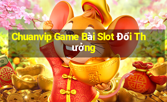 Chuanvip Game Bài Slot Đổi Thưởng