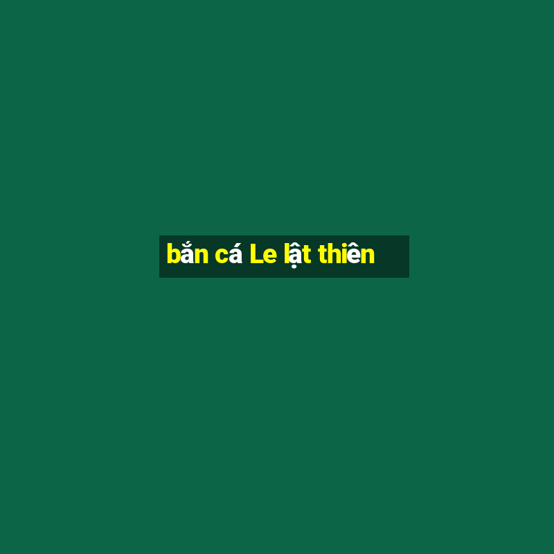 bắn cá Le lật thiên