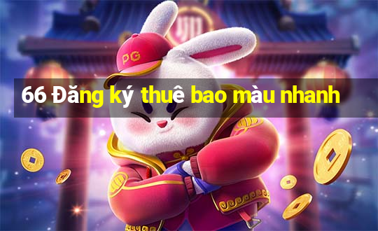 66 Đăng ký thuê bao màu nhanh