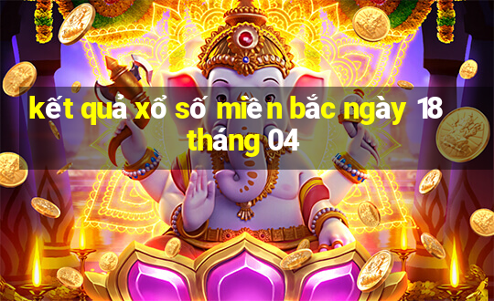 kết quả xổ số miền bắc ngày 18 tháng 04