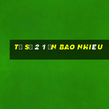 tỷ số 2 1 ăn bao nhiêu