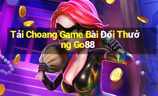 Tải Choang Game Bài Đổi Thưởng Go88