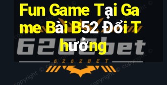 Fun Game Tại Game Bài B52 Đổi Thưởng