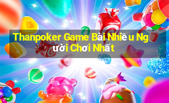 Thanpoker Game Bài Nhiều Người Chơi Nhất