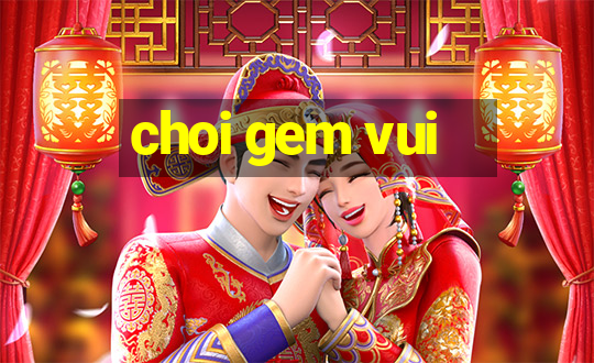 choi gem vui