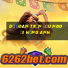 Dự đoán trận đấu Ngoại hạng Anh