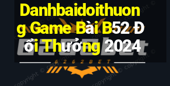 Danhbaidoithuong Game Bài B52 Đổi Thưởng 2024