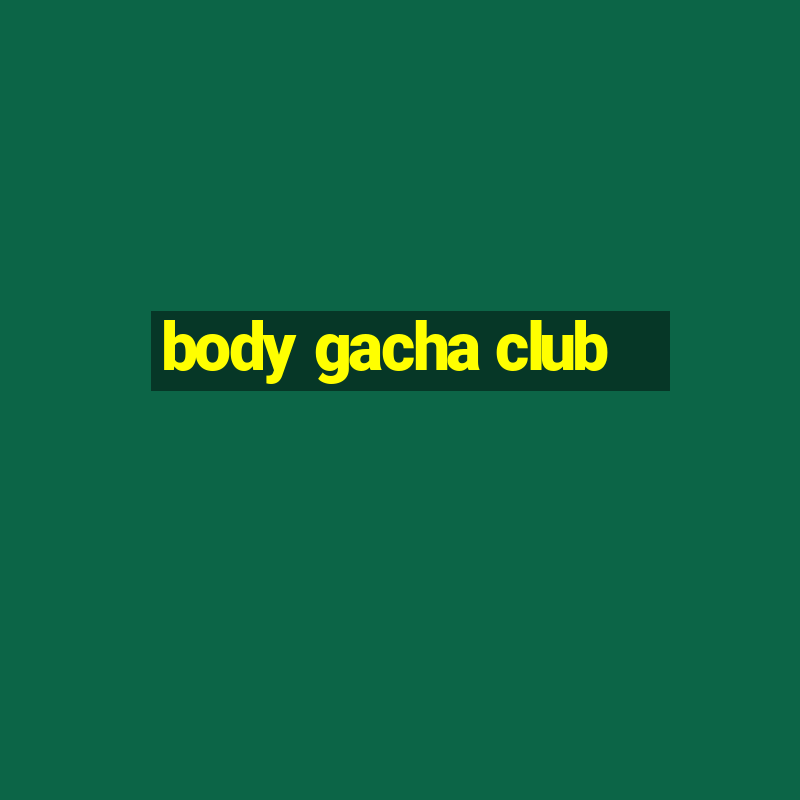 body gacha club