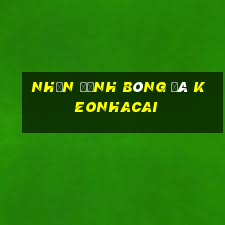 nhận định bóng đá keonhacai