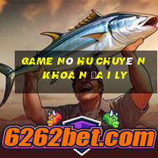 game nô hu chuyê n khoa n đa i ly