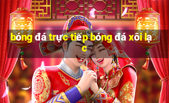 bóng đá trực tiếp bóng đá xôi lạc