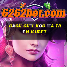 cách chơi xóc đĩa trên kubet