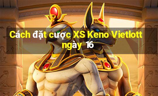 Cách đặt cược XS Keno Vietlott ngày 16