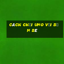 cách chơi uno với bạn bè