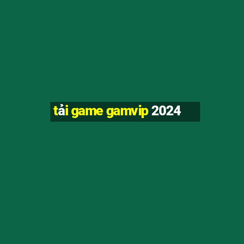 tải game gamvip 2024