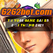 Tại Yo88 Game Bài B52 Đổi Thưởng 2021