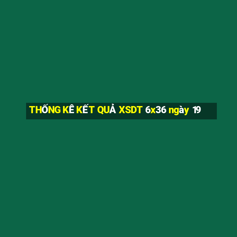 THỐNG KÊ KẾT QUẢ XSDT 6x36 ngày 19